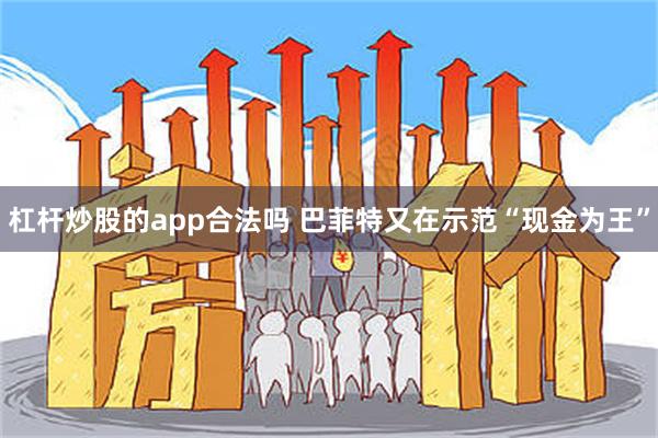 杠杆炒股的app合法吗 巴菲特又在示范“现金为王”