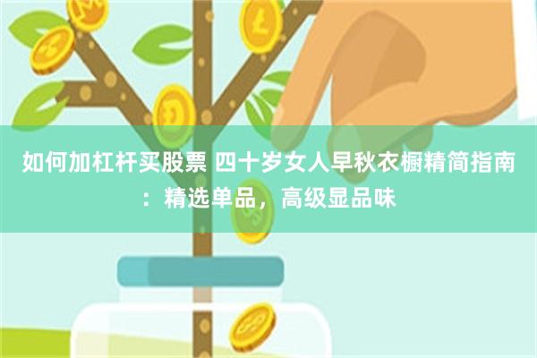 如何加杠杆买股票 四十岁女人早秋衣橱精简指南：精选单品，高级显品味