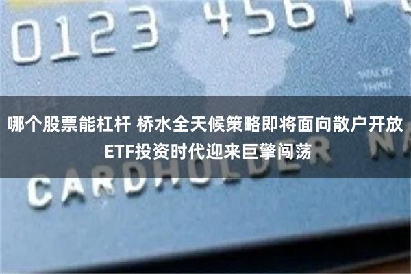 哪个股票能杠杆 桥水全天候策略即将面向散户开放 ETF投资时代迎来巨擎闯荡