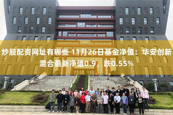 炒股配资网址有哪些 11月26日基金净值：华安创新混合最新净值0.9，跌0.55%