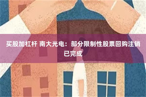 买股加杠杆 南大光电：部分限制性股票回购注销已完成