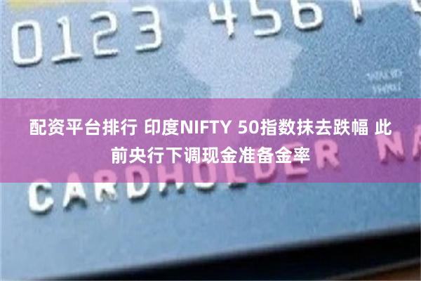 配资平台排行 印度NIFTY 50指数抹去跌幅 此前央行下调现金准备金率