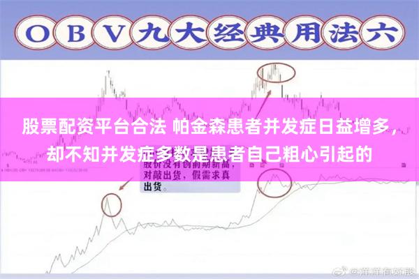 股票配资平台合法 帕金森患者并发症日益增多，却不知并发症多数是患者自己粗心引起的