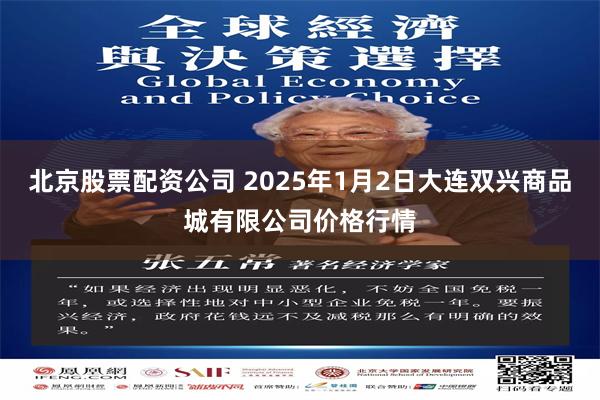 北京股票配资公司 2025年1月2日大连双兴商品城有限公司价格行情