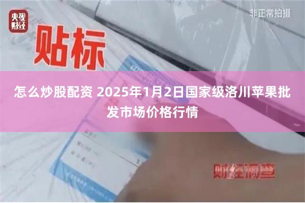 怎么炒股配资 2025年1月2日国家级洛川苹果批发市场价格行情