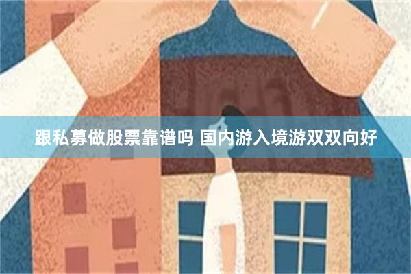 跟私募做股票靠谱吗 国内游入境游双双向好
