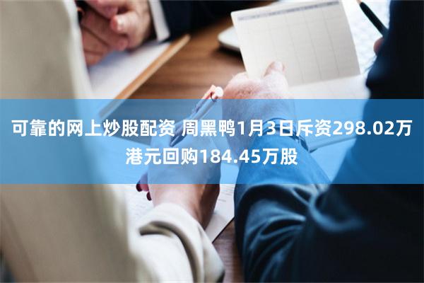 可靠的网上炒股配资 周黑鸭1月3日斥资298.02万港元回购184.45万股