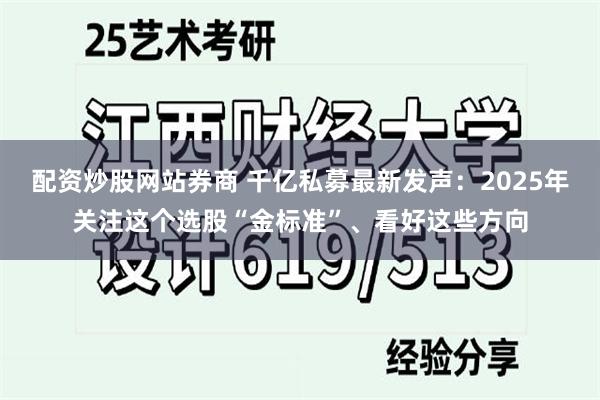 配资炒股网站券商 千亿私募最新发声：2025年关注这个选股“金标准”、看好这些方向
