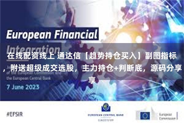 在线配资线上 通达信【趋势持仓买入】副图指标，附送超级成交选股，主力持仓+判断底，源码分享