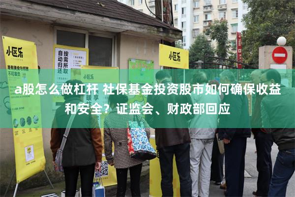 a股怎么做杠杆 社保基金投资股市如何确保收益和安全？证监会、财政部回应