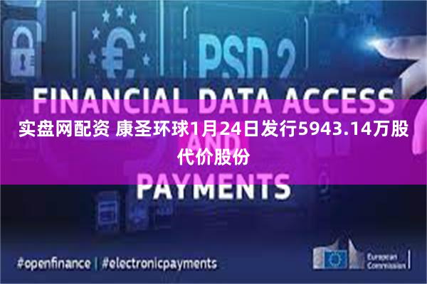 实盘网配资 康圣环球1月24日发行5943.14万股代价股份