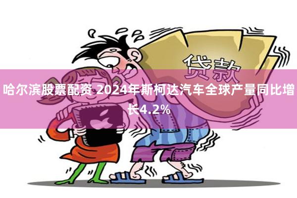 哈尔滨股票配资 2024年斯柯达汽车全球产量同比增长4.2%