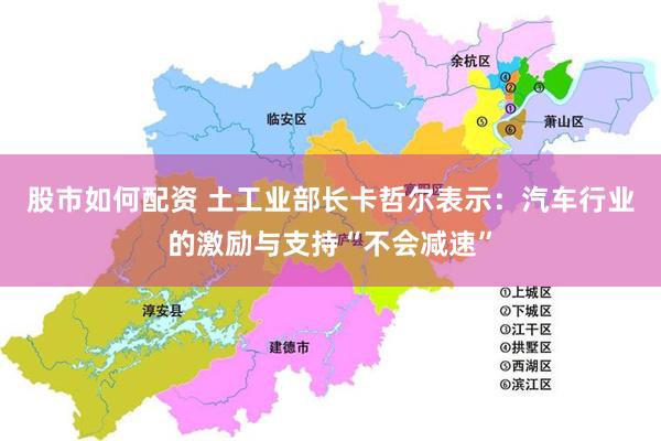 股市如何配资 土工业部长卡哲尔表示：汽车行业的激励与支持“不会减速”