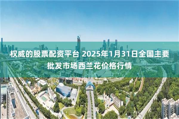 权威的股票配资平台 2025年1月31日全国主要批发市场西兰花价格行情
