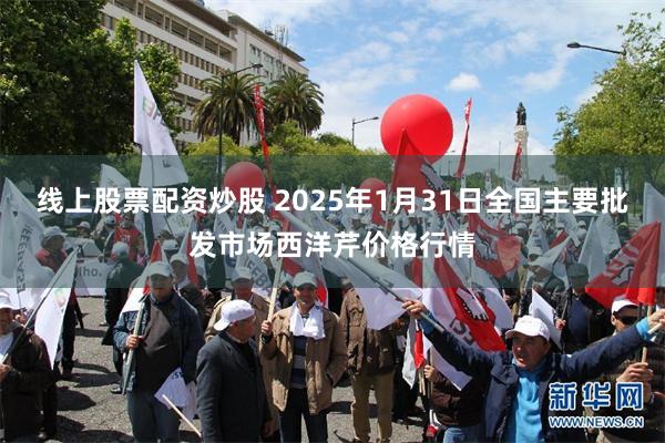线上股票配资炒股 2025年1月31日全国主要批发市场西洋芹价格行情