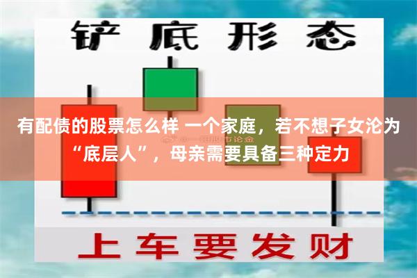 有配债的股票怎么样 一个家庭,若不想子女沦为“底层人”,母亲需要具备三种定力