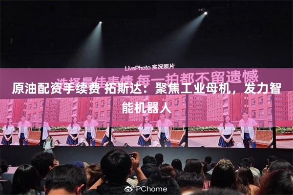 原油配资手续费 拓斯达：聚焦工业母机，发力智能机器人