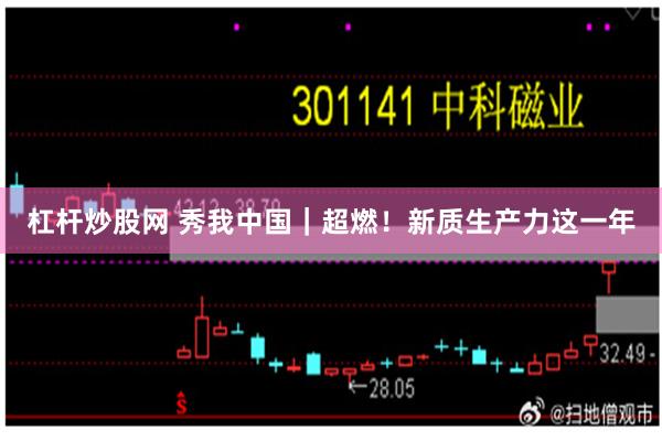 杠杆炒股网 秀我中国｜超燃！新质生产力这一年