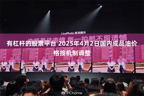 有杠杆的股票平台 2025年4月2日国内成品油价格按机制调整