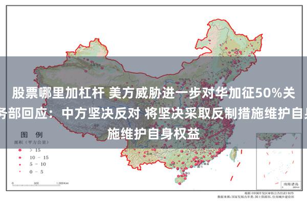 股票哪里加杠杆 美方威胁进一步对华加征50%关税 商务部回应：中方坚决反对 将坚决采取反制措施维护自身权益