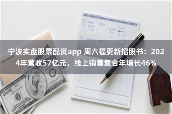 宁波实盘股票配资app 周六福更新招股书：2024年营收57亿元，线上销售复合年增长46%