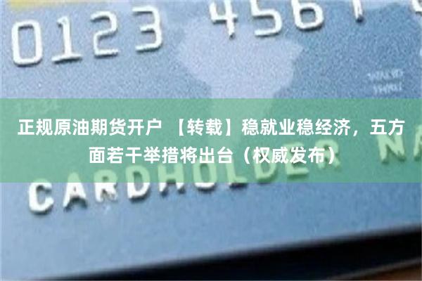 正规原油期货开户 【转载】稳就业稳经济，五方面若干举措将出台（权威发布）