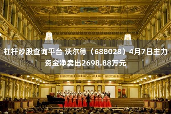 杠杆炒股查询平台 沃尔德（688028）4月7日主力资金净卖出2698.88万元