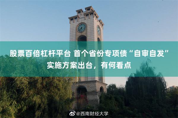 股票百倍杠杆平台 首个省份专项债“自审自发”实施方案出台，有何看点