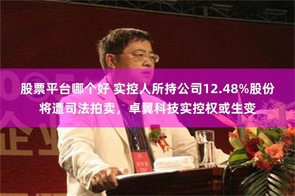 股票平台哪个好 实控人所持公司12.48%股份将遭司法拍卖，卓翼科技实控权或生变
