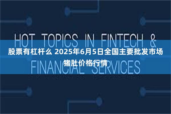 股票有杠杆么 2025年6月5日全国主要批发市场猪肚价格行情