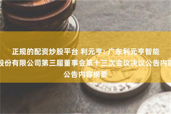 正规的配资炒股平台 利元亨: 广东利元亨智能装备股份有限公司第三届董事会第十三次会议决议公告内容摘要