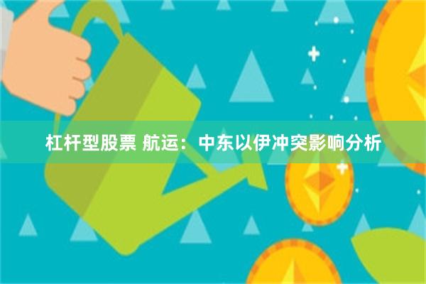 杠杆型股票 航运：中东以伊冲突影响分析