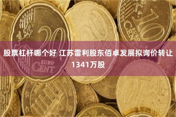 股票杠杆哪个好 江苏雷利股东佰卓发展拟询价转让1341万股