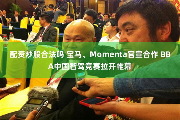 配资炒股合法吗 宝马、Momenta官宣合作 BBA中国智驾竞赛拉开帷幕