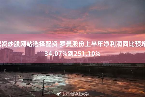 配资炒股网站选择配资 罗曼股份上半年净利润同比预增134.07%到251.10%