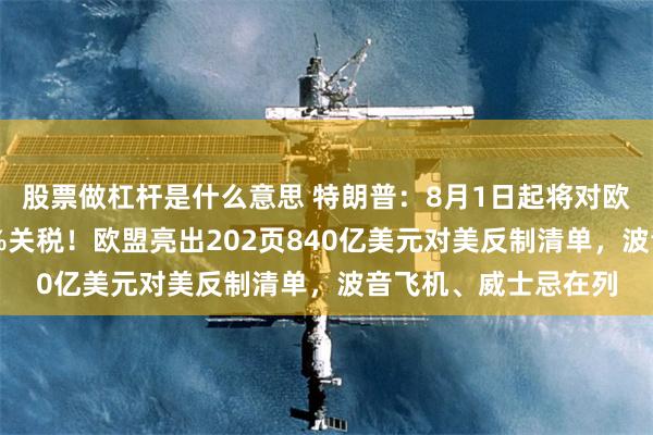 股票做杠杆是什么意思 特朗普：8月1日起将对欧盟进口商品征收30%关税！欧盟亮出202页840亿美元对美反制清单，波音飞机、威士忌在列