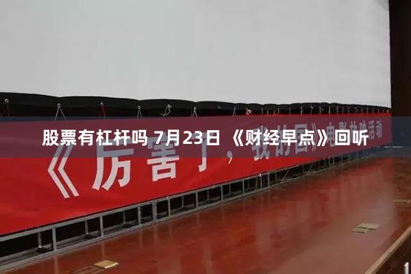 股票有杠杆吗 7月23日 《财经早点》回听