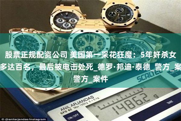 股票正规配资公司 美国第一采花狂魔：5年奸杀女子多达百名，最后被电击处死_德罗·邦迪·泰德_警方_案件
