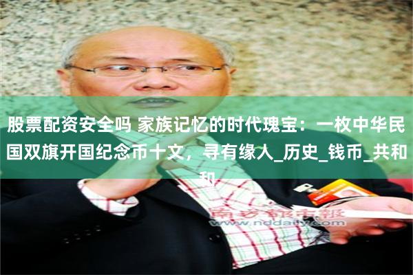 股票配资安全吗 家族记忆的时代瑰宝：一枚中华民国双旗开国纪念币十文，寻有缘人_历史_钱币_共和
