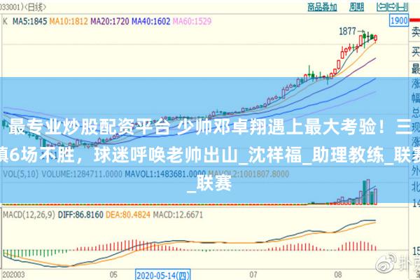 最专业炒股配资平台 少帅邓卓翔遇上最大考验！三镇6场不胜，球迷呼唤老帅出山_沈祥福_助理教练_联赛
