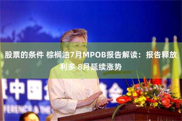 股票的条件 棕榈油7月MPOB报告解读：报告释放利多 8月延续涨势