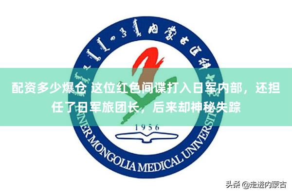 配资多少爆仓 这位红色间谍打入日军内部，还担任了日军旅团长，后来却神秘失踪