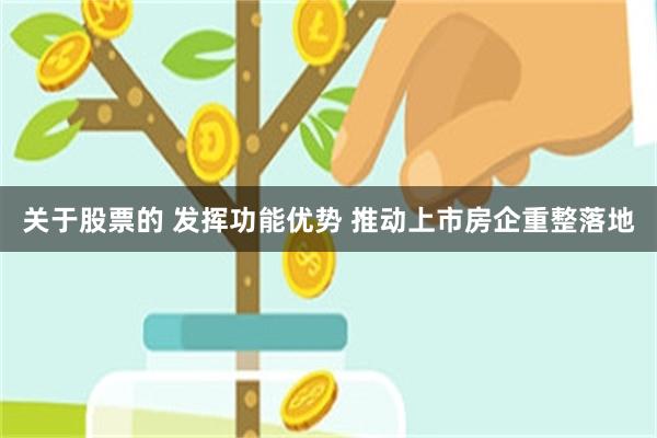关于股票的 发挥功能优势 推动上市房企重整落地