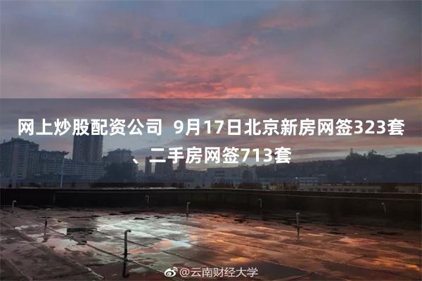 网上炒股配资公司  9月17日北京新房网签323套、二手房网签713套