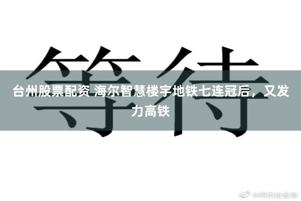 台州股票配资 海尔智慧楼宇地铁七连冠后，又发力高铁