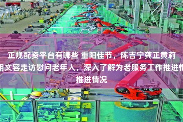 正规配资平台有哪些 重阳佳节，陈吉宁龚正黄莉新胡文容走访慰问老年人，深入了解为老服务工作推进情况