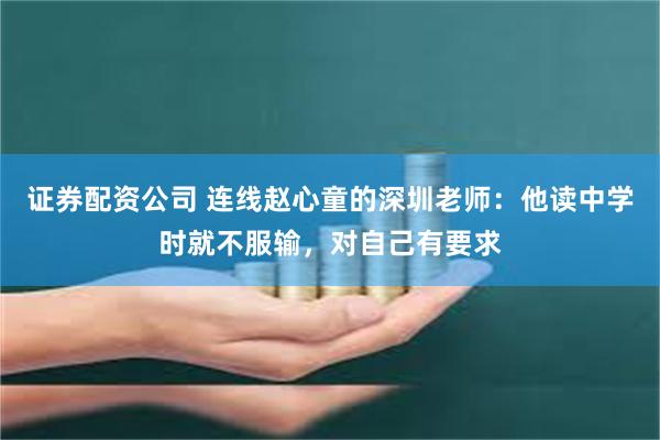 证券配资公司 连线赵心童的深圳老师：他读中学时就不服输，对自己有要求