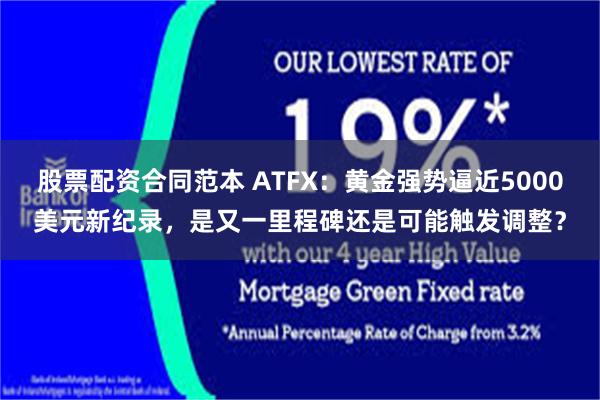 股票配资合同范本 ATFX：黄金强势逼近5000美元新纪录，是又一里程碑还是可能触发调整？