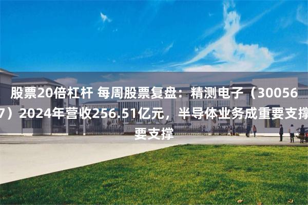 股票20倍杠杆 每周股票复盘：精测电子（300567）2024年营收256.51亿元，半导体业务成重要支撑