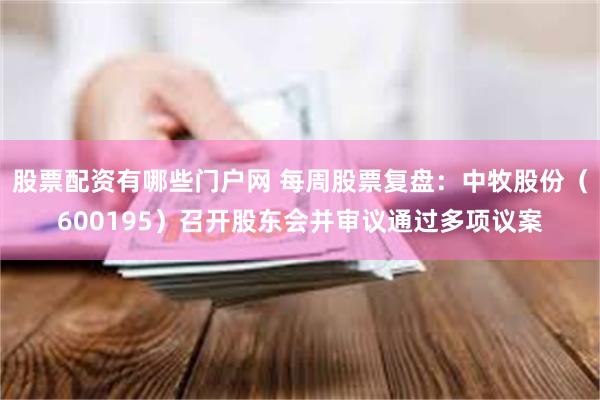 股票配资有哪些门户网 每周股票复盘：中牧股份（600195）召开股东会并审议通过多项议案